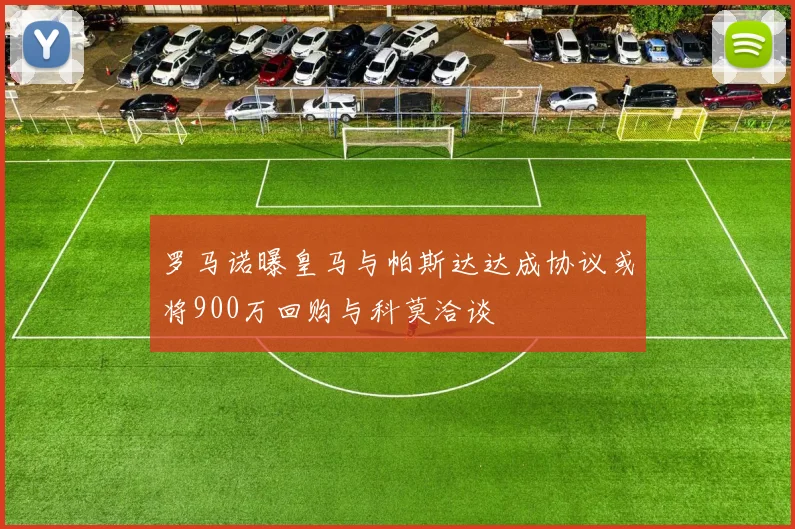 罗马诺曝皇马与帕斯达达成协议或将900万回购与科莫洽谈