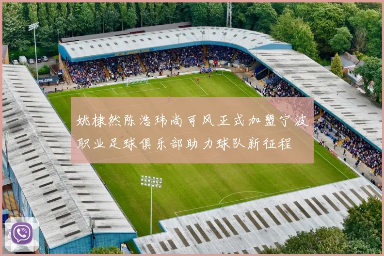 姚棣然陈浩玮尚可风正式加盟宁波职业足球俱乐部助力球队新征程