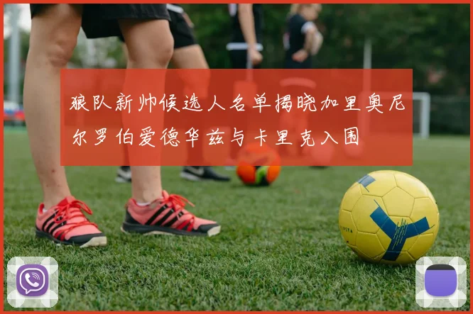 狼队新帅候选人名单揭晓加里奥尼尔罗伯爱德华兹与卡里克入围