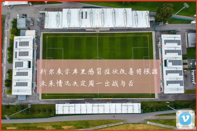 科尔表示库里感冒症状改善将根据未来情况决定周一出战与否