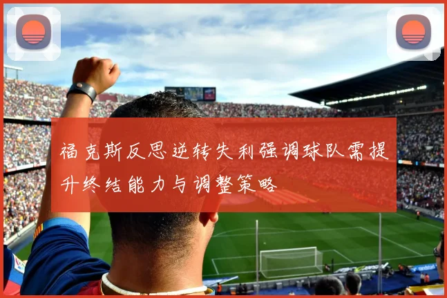 福克斯反思逆转失利强调球队需提升终结能力与调整策略