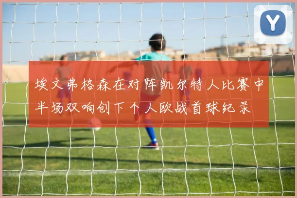 埃文弗格森在对阵凯尔特人比赛中半场双响创下个人欧战首球纪录