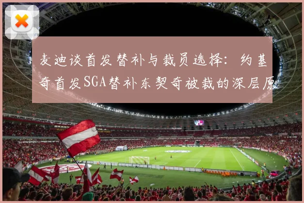 麦迪谈首发替补与裁员选择：约基奇首发SGA替补东契奇被裁的深层原因分析