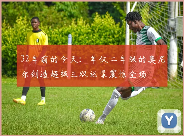 32年前的今天：年仅二年级的奥尼尔创造超级三双记录震惊全场