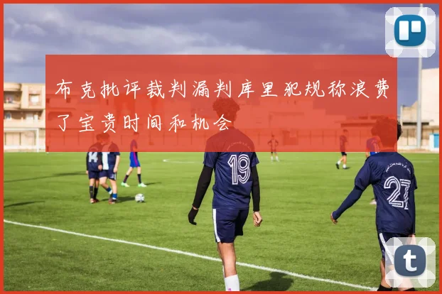 布克批评裁判漏判库里犯规称浪费了宝贵时间和机会