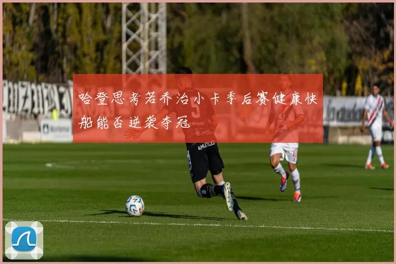 哈登思考若乔治小卡季后赛健康快船能否逆袭夺冠