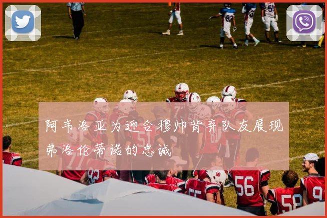 阿韦洛亚为迎合穆帅背弃队友展现弗洛伦蒂诺的忠诚