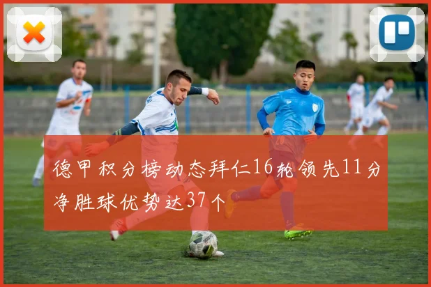 德甲积分榜动态拜仁16轮领先11分净胜球优势达37个
