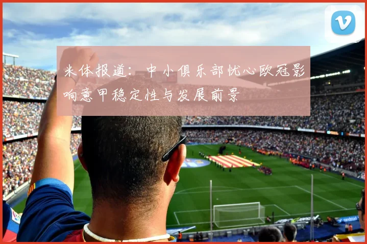 米体报道：中小俱乐部忧心欧冠影响意甲稳定性与发展前景